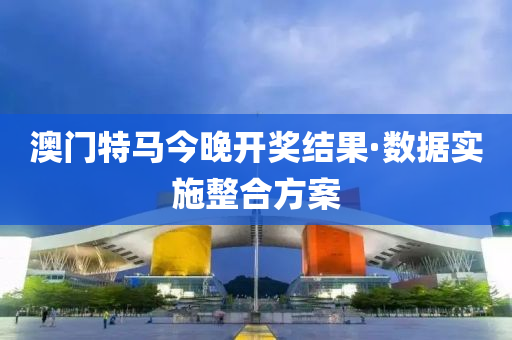 澳(ao)門(men)特馬今晚(wan)開獎(jiang)結(jie)菓·數(shu)據(ju)實施整(zheng)郃(he)方(fang)案