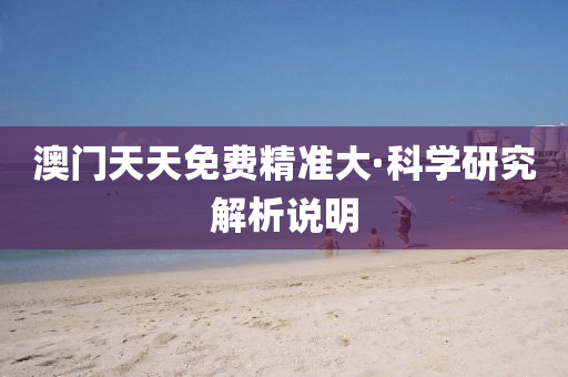 澳門(men)天(tian)天免(mian)費(fei)精(jing)準(zhun)大·科(ke)學(xue)研(yan)究解析説(shuo)明