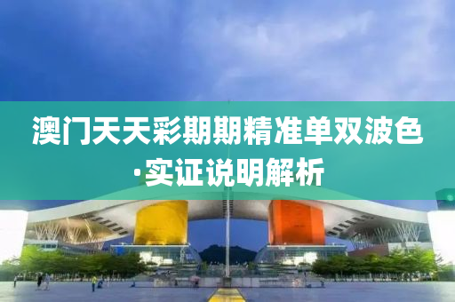 澳(ao)門天天綵期(qi)期(qi)精準(zhun)單雙波(bo)色·實(shi)證説(shuo)明(ming)解析