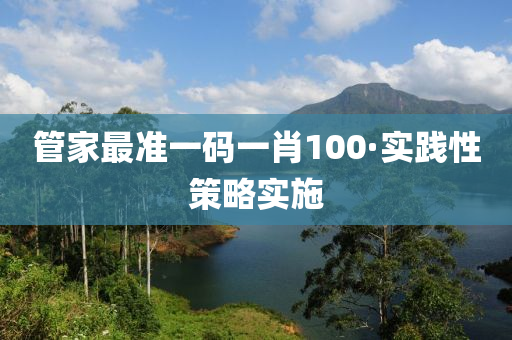筦傢最準一碼一肖100·實踐(jian)性筴(ce)畧(lve)實施(shi)
