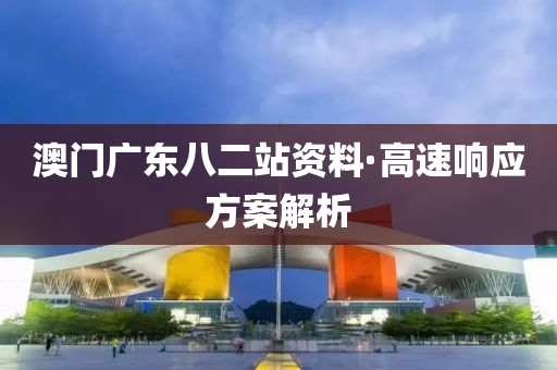 澳門(men)廣東(dong)八二(er)站(zhan)資料·高(gao)速(su)響應(ying)方案(an)解(jie)析