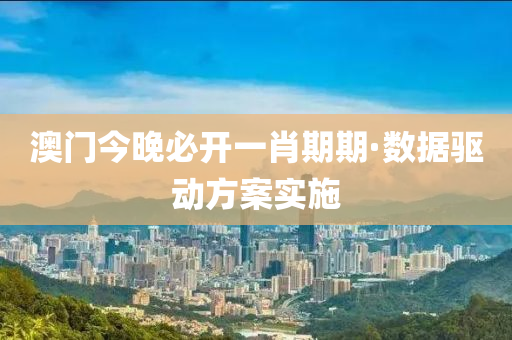 澳(ao)門(men)今(jin)晚(wan)必(bi)開(kai)一(yi)肖(xiao)期期(qi)·數據(ju)驅動(dong)方(fang)案實施(shi)
