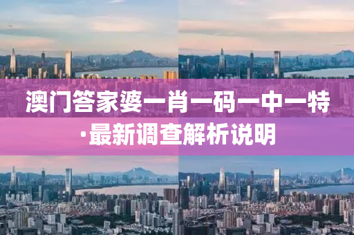 澳(ao)門答傢(jia)婆(po)一肖一(yi)碼(ma)一(yi)中(zhong)一特·最(zui)新調(diao)査(zha)解(jie)析(xi)説明(ming)