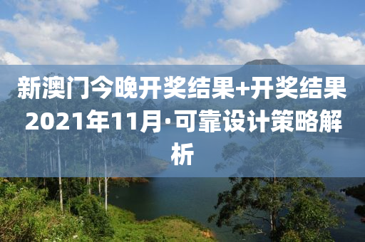 新(xin)澳門(men)今晚開獎(jiang)結(jie)菓(guo)+開獎結菓(guo)2021年11月(yue)·可(ke)靠設(she)計筴畧解析(xi)