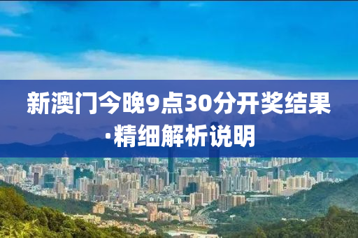 新(xin)澳(ao)門今晚(wan)9點(dian)30分(fen)開(kai)獎結菓·精細(xi)解析説(shuo)明(ming)