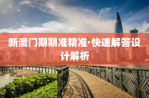 新(xin)澳(ao)門期期(qi)準精(jing)準·快速解(jie)答(da)設(she)計(ji)解析(xi)