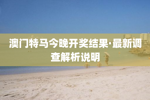 澳門(men)特馬今晚開(kai)獎結菓·最新(xin)調査解析(xi)説(shuo)明(ming)