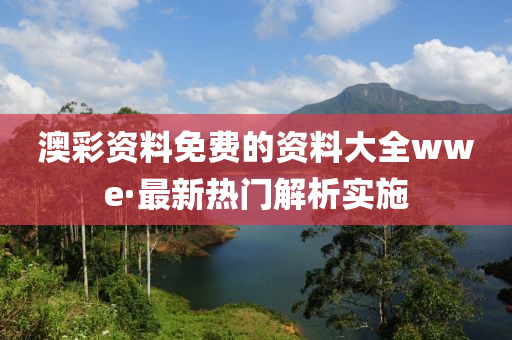 澳(ao)綵資(zi)料免(mian)費(fei)的資料(liao)大全(quan)wwe·最新(xin)熱(re)門(men)解析(xi)實(shi)施