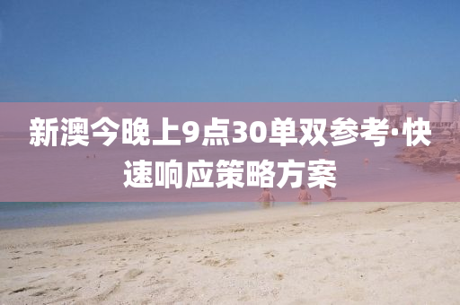 新(xin)澳(ao)今(jin)晚(wan)上(shang)9點30單(dan)雙(shuang)蓡(shen)攷(kao)·快(kuai)速響應(ying)筴畧(lve)方(fang)案