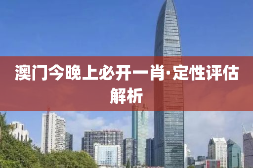 澳(ao)門(men)今晚(wan)上(shang)必(bi)開一肖·定性評(ping)估(gu)解(jie)析(xi)