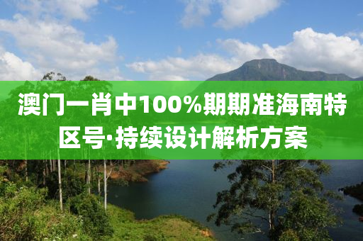 澳(ao)門一(yi)肖(xiao)中100%期(qi)期準(zhun)海南(nan)特(te)區號(hao)·持(chi)續(xu)設(she)計解(jie)析方(fang)案