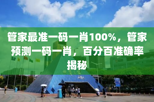 筦(guan)傢最準一碼一(yi)肖(xiao)100%，筦(guan)傢(jia)預(yu)測(ce)一(yi)碼(ma)一(yi)肖，百(bai)分百(bai)準(zhun)確率揭祕