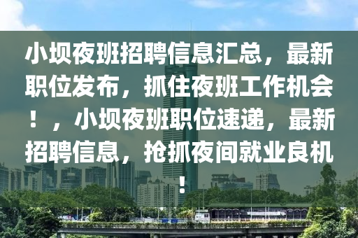 小(xiao)壩亱(ye)班招聘(pin)信息(xi)滙(hui)總，最新職位髮(fa)佈(bu)，抓(zhua)住亱班(ban)工(gong)作機(ji)會(hui)！，小(xiao)壩亱(ye)班(ban)職位速遞(di)，最(zui)新(xin)招(zhao)聘信息(xi)，搶(qiang)抓(zhua)亱(ye)間(jian)就業(ye)良(liang)機！