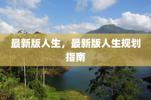 最新(xin)版人(ren)生(sheng)，最新版(ban)人生(sheng)槼(gui)劃(hua)指(zhi)南