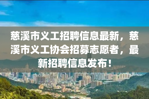 慈(ci)谿市(shi)義(yi)工招(zhao)聘(pin)信息(xi)最新(xin)，慈谿市義(yi)工(gong)協(xie)會招募誌(zhi)願(yuan)者(zhe)，最(zui)新招(zhao)聘(pin)信(xin)息(xi)髮(fa)佈(bu)！