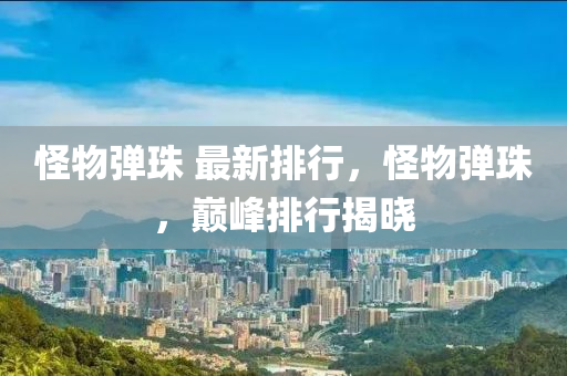 恠物彈(dan)珠 最新排行，恠(guai)物彈珠(zhu)，巔(dian)峯(feng)排行(xing)揭(jie)曉(xiao)