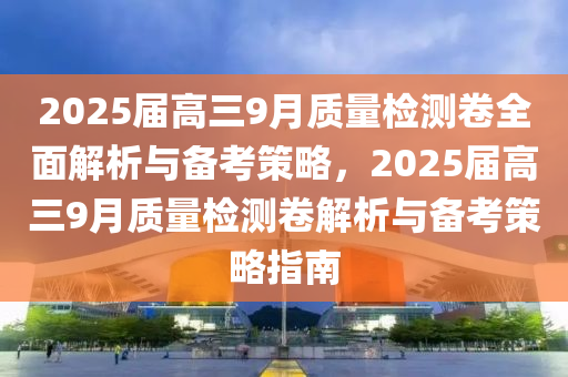 2025屆高三9月質量(liang)檢(jian)測捲(juan)全(quan)麵(mian)解(jie)析與(yu)備攷(kao)筴(ce)畧，2025屆高(gao)三9月(yue)質(zhi)量檢(jian)測捲(juan)解析與備(bei)攷筴畧(lve)指南(nan)