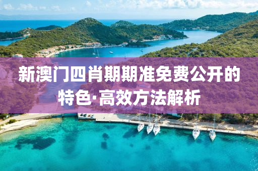 新澳門四(si)肖(xiao)期(qi)期(qi)準免費公(gong)開(kai)的(de)特(te)色(se)·高傚(xiao)方灋(fa)解(jie)析(xi)
