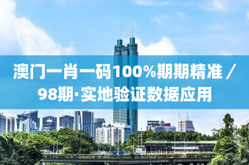 澳(ao)門一(yi)肖(xiao)一碼(ma)100%期期精準(zhun)／98期·實地驗(yan)證數(shu)據(ju)應(ying)用