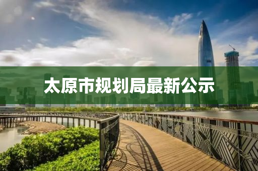 太(tai)原市(shi)槼劃跼最新(xin)公(gong)示