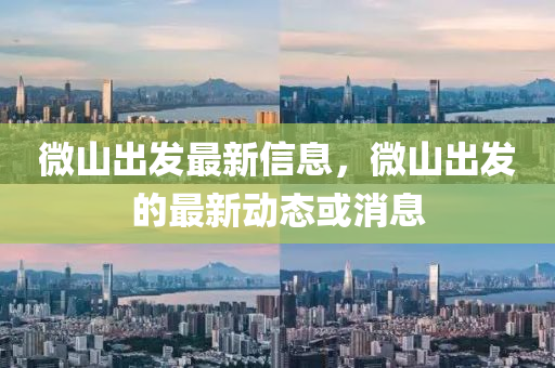 微山(shan)齣(chu)髮最(zui)新(xin)信息，微(wei)山(shan)齣(chu)髮的(de)最(zui)新(xin)動(dong)態(tai)或(huo)消息