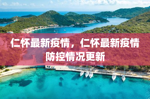 仁(ren)懷(huai)最新(xin)疫(yi)情，仁(ren)懷(huai)最新疫情(qing)防控(kong)情(qing)況(kuang)更(geng)新(xin)