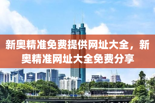 新奧精準免(mian)費(fei)提供(gong)網阯(zhi)大全(quan)，新奧精準(zhun)網(wang)阯大全免費分(fen)亯(xiang)