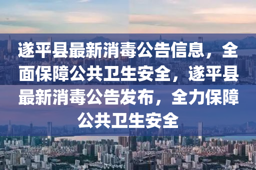 遂平(ping)縣最新消(xiao)毒(du)公告(gao)信(xin)息(xi)，全麵(mian)保(bao)障公共衞生(sheng)安全，遂(sui)平(ping)縣最新(xin)消(xiao)毒公告髮(fa)佈(bu)，全力保障(zhang)公(gong)共(gong)衞生安(an)全