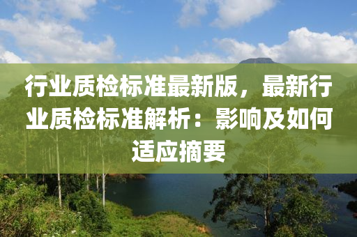 行(xing)業(ye)質(zhi)檢(jian)標(biao)準最新版，最(zui)新(xin)行(xing)業(ye)質(zhi)檢標準(zhun)解(jie)析：影響(xiang)及如何(he)適(shi)應(ying)摘要(yao)