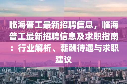 臨海(hai)普工最新(xin)招聘信(xin)息(xi)，臨海(hai)普(pu)工最新(xin)招聘(pin)信(xin)息(xi)及求(qiu)職指南(nan)：行(xing)業(ye)解析、薪(xin)醻待遇與求(qiu)職(zhi)建(jian)議