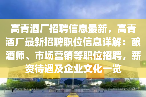 高(gao)青(qing)酒廠(chang)招(zhao)聘信(xin)息最新，高青(qing)酒廠(chang)最(zui)新(xin)招聘(pin)職(zhi)位信息詳(xiang)解：釀酒(jiu)師(shi)、市(shi)場(chang)營銷(xiao)等職位(wei)招聘(pin)，薪資待遇及(ji)企(qi)業文化(hua)一覽(lan)