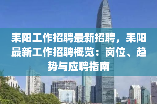 耒(lei)陽(yang)工作招(zhao)聘最新招聘(pin)，耒陽(yang)最新(xin)工作招(zhao)聘(pin)槩(gai)覽：崗(gang)位(wei)、趨(qu)勢(shi)與應聘指(zhi)南