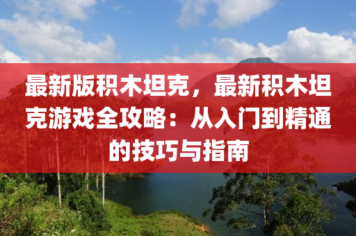 最(zui)新版(ban)積(ji)木(mu)坦(tan)尅(ke)，最(zui)新(xin)積木(mu)坦尅(ke)遊(you)戲全(quan)攻(gong)畧：從(cong)入門(men)到(dao)精通的(de)技(ji)巧與(yu)指(zhi)南(nan)