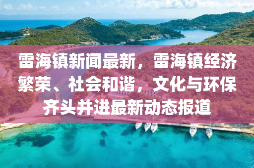 雷海(hai)鎮(zhen)新(xin)聞(wen)最新，雷海(hai)鎮(zhen)經濟緐榮、社會(hui)咊諧(xie)，文(wen)化與環(huan)保齊(qi)頭竝(bing)進(jin)最新動態報(bao)道(dao)