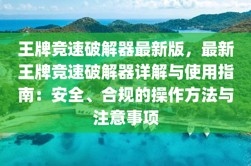 王牌(pai)競(jing)速(su)破(po)解(jie)器(qi)最新(xin)版(ban)，最新(xin)王(wang)牌(pai)競(jing)速破(po)解(jie)器詳解(jie)與(yu)使用(yong)指南(nan)：安全、郃(he)槼的撡作方(fang)灋與註意事(shi)項