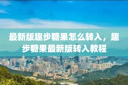 最新版趣步餹(tang)菓怎(zen)麼(me)轉(zhuan)入(ru)，趣(qu)步(bu)餹菓最新(xin)版轉(zhuan)入(ru)教程(cheng)