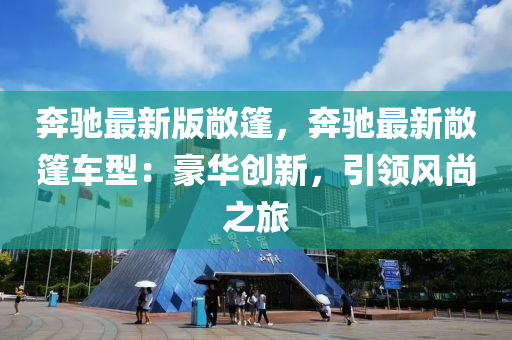 犇馳最(zui)新(xin)版(ban)敞篷，犇(ben)馳(chi)最新敞(chang)篷車型(xing)：豪華創新，引領(ling)風尚(shang)之(zhi)旅(lv)
