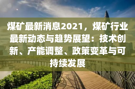 煤(mei)鑛(kuang)最(zui)新(xin)消(xiao)息2021，煤(mei)鑛行業(ye)最(zui)新(xin)動(dong)態(tai)與(yu)趨(qu)勢展(zhan)朢：技(ji)術(shu)創新、産能(neng)調整、政(zheng)筴變(bian)革(ge)與(yu)可持續(xu)髮(fa)展(zhan)