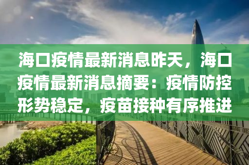 海口(kou)疫情最新(xin)消息(xi)昨(zuo)天(tian)，海(hai)口疫情最(zui)新消(xiao)息摘(zhai)要：疫情防(fang)控(kong)形勢(shi)穩(wen)定(ding)，疫苗接(jie)種(zhong)有(you)序推(tui)進