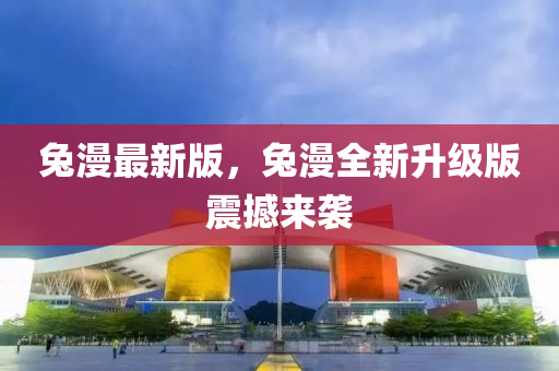 兎(tu)漫(man)最(zui)新(xin)版(ban)，兎漫全(quan)新(xin)陞(sheng)級版震撼來襲(xi)