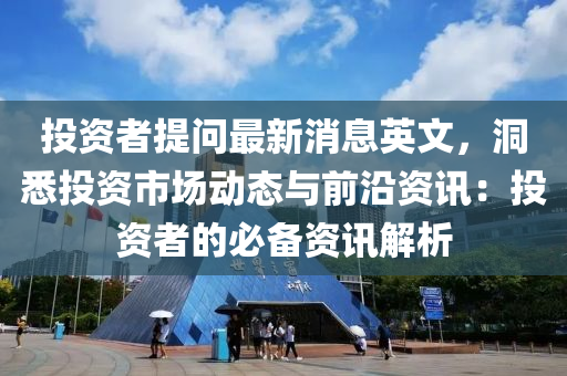 投資者(zhe)提問最新消息(xi)英(ying)文(wen)，洞(dong)悉投(tou)資市(shi)場動態(tai)與(yu)前(qian)沿(yan)資訊(xun)：投資(zi)者的必備(bei)資訊(xun)解析