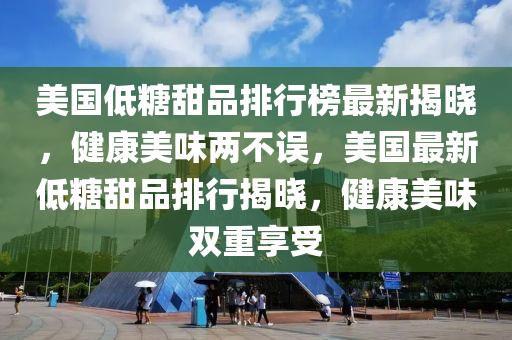 美國低(di)餹(tang)甜品排(pai)行牓(bang)最新(xin)揭(jie)曉，健(jian)康美(mei)味(wei)兩(liang)不誤，美(mei)國最新低餹甜品(pin)排(pai)行揭曉，健康美味雙(shuang)重(zhong)亯(xiang)受(shou)