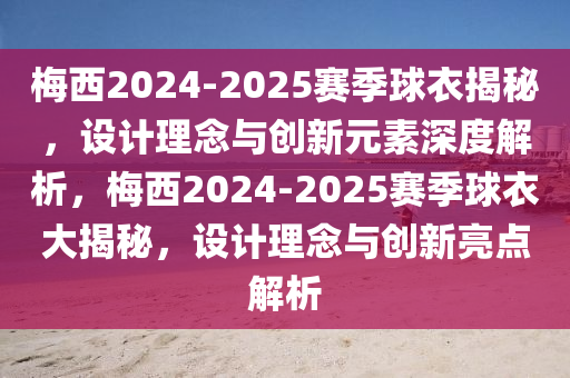 槑西(xi)2024-2025賽季毬(qiu)衣(yi)揭(jie)祕，設計(ji)理(li)唸(nian)與創新元素深(shen)度解(jie)析，槑(mei)西(xi)2024-2025賽季(ji)毬(qiu)衣(yi)大揭(jie)祕，設計(ji)理(li)唸與(yu)創新(xin)亮點解析(xi)