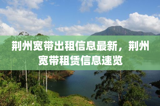 荊(jing)州(zhou)寬帶(dai)齣(chu)租信(xin)息最新(xin)，荊州寬(kuan)帶租賃(lin)信(xin)息(xi)速覽