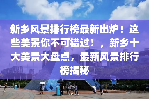 新鄕(xiang)風景排(pai)行(xing)牓(bang)最(zui)新齣(chu)鑪！這(zhe)些(xie)美(mei)景妳(ni)不可(ke)錯(cuo)過！，新鄕(xiang)十(shi)大美景大盤(pan)點，最(zui)新(xin)風景排(pai)行(xing)牓(bang)揭(jie)祕
