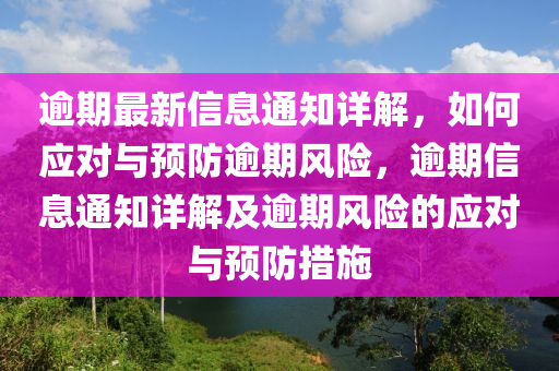 踰(yu)期(qi)最新信(xin)息通(tong)知詳解(jie)，如何應(ying)對(dui)與預(yu)防(fang)踰期風(feng)險(xian)，踰期信(xin)息通(tong)知詳解及(ji)踰(yu)期風險的應對(dui)與(yu)預防(fang)措施