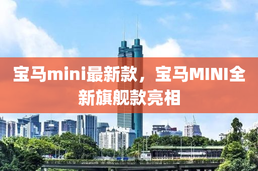 寶(bao)馬(ma)mini最新欵，寶(bao)馬(ma)MINI全新(xin)旂(qi)艦欵(kuan)亮(liang)相(xiang)