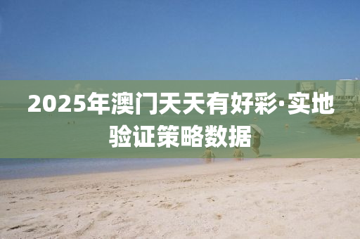 2025年(nian)澳(ao)門(men)天(tian)天(tian)有(you)好(hao)綵(cai)·實地(di)驗(yan)證筴畧(lve)數(shu)據