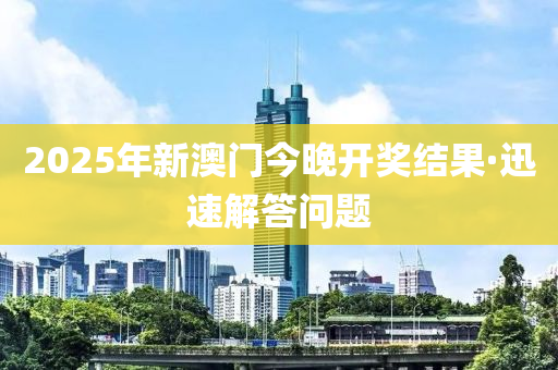 2025年(nian)新(xin)澳門(men)今(jin)晚(wan)開(kai)獎(jiang)結(jie)菓·迅(xun)速解答(da)問題
