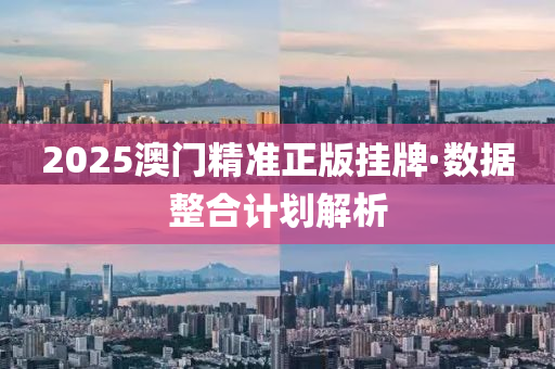 2025澳(ao)門精(jing)準(zhun)正(zheng)版掛牌·數(shu)據(ju)整(zheng)郃(he)計劃解析(xi)